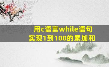 用c语言while语句实现1到100的累加和