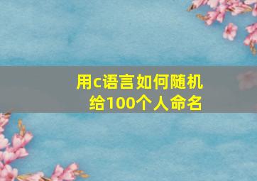 用c语言如何随机给100个人命名