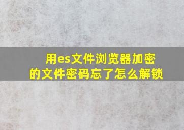 用es文件浏览器加密的文件密码忘了,怎么解锁