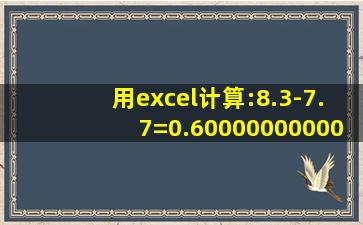 用excel计算:8.3-7.7=0.600000000000001 为什么后面多出一个1? 明明...