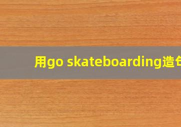用go skateboarding造句