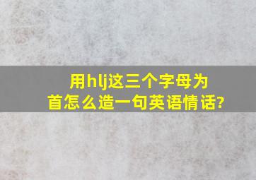 用hlj这三个字母为首怎么造一句英语情话?