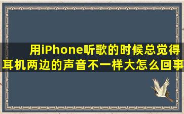 用iPhone听歌的时候总觉得耳机两边的声音不一样大,怎么回事呢?