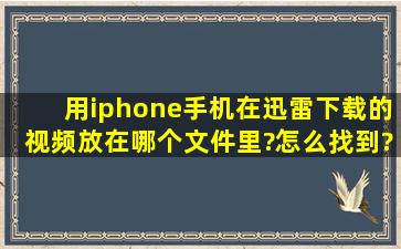 用iphone手机在迅雷下载的视频放在哪个文件里?怎么找到?