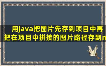 用java把图片先存到项目中,再把在项目中拼接的图片路径存到mysql...