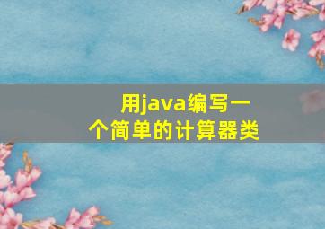 用java编写一个简单的计算器类