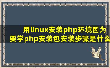 用linux安装php环境(因为要学php),安装包,安装步骤是什么?
