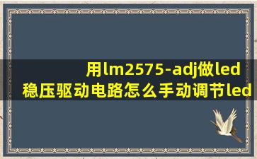 用lm2575-adj做led稳压驱动电路怎么手动调节led灯的亮度(求解