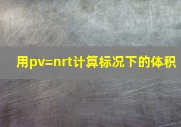 用pv=nrt计算标况下的体积