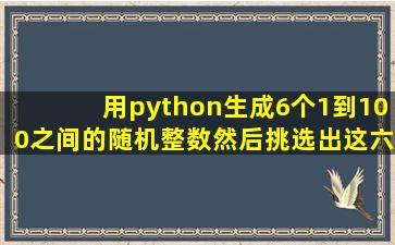 用python生成6个1到100之间的随机整数,然后挑选出这六个数的最大值...