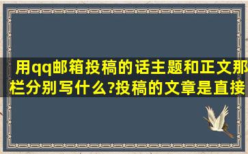 用qq邮箱投稿的话,主题和正文那栏分别写什么?投稿的文章是直接写在...