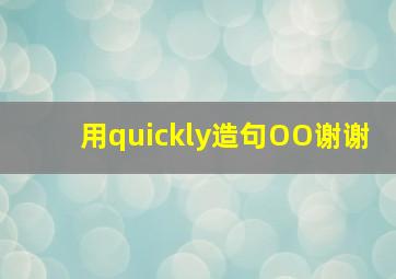 用quickly造句OO谢谢