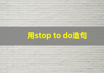 用stop to do造句