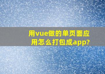 用vue做的单页面应用怎么打包成app?