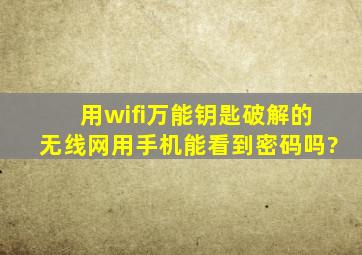 用wifi万能钥匙破解的无线网,用手机能看到密码吗?