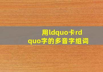 用“卡”字的多音字组词。