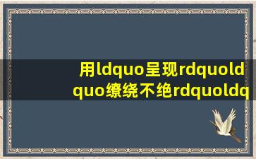 用“呈现”“缭绕不绝”“年年不间断”这3个词语造句