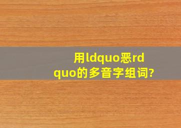 用“恶”的多音字组词?