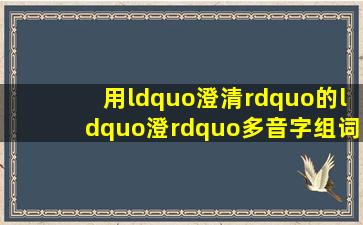 用“澄清”的“澄”多音字组词?