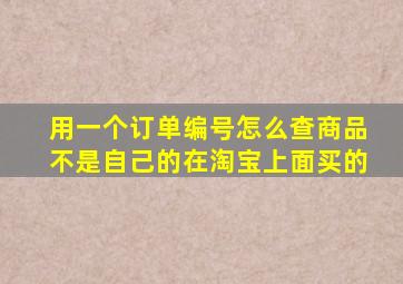 用一个订单编号怎么查商品,不是自己的在淘宝上面买的