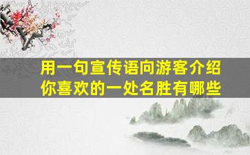 用一句宣传语向游客介绍你喜欢的一处名胜有哪些(