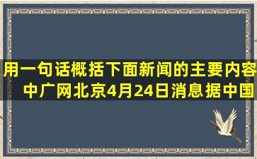 用一句话概括下面新闻的主要内容。中广网北京4月24日消息据中国之...