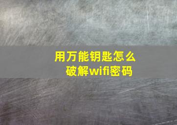 用万能钥匙怎么破解wifi密码