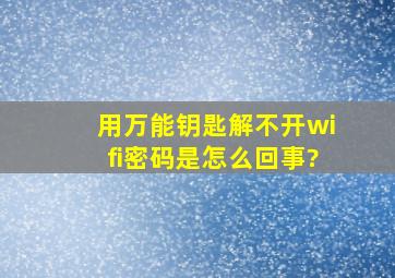 用万能钥匙解不开wifi密码是怎么回事?