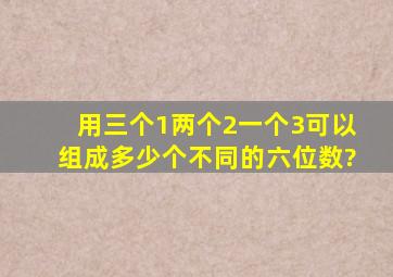 用三个1,两个2,一个3可以组成多少个不同的六位数?