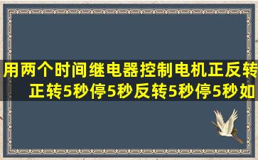 用两个时间继电器控制电机正反转正转5秒停5秒反转5秒停5秒如此...