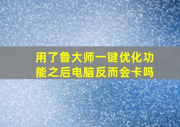 用了鲁大师一键优化功能之后电脑反而会卡吗