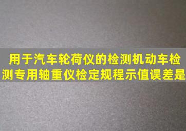 用于汽车轮荷仪的检测机动车检测专用轴重仪检定规程示值误差是