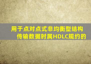 用于点对点式非均衡型结构传输数据时属HDLC规约的()