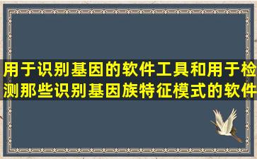 用于识别基因的软件工具和用于检测那些识别基因族特征模式的软件...