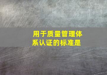 用于质量管理体系认证的标准是( )