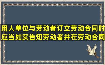 用人单位与劳动者订立劳动合同时,应当如实告知劳动者,并在劳动合同...