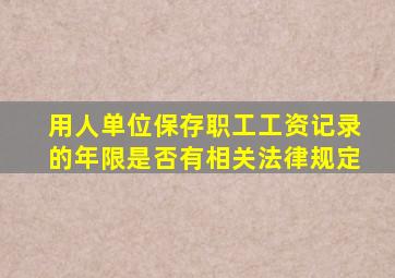 用人单位保存职工工资记录的年限是否有相关法律规定