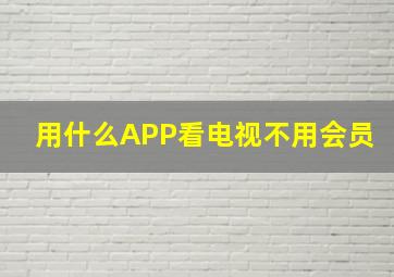 用什么APP看电视不用会员