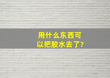 用什么东西可以把胶水去了?