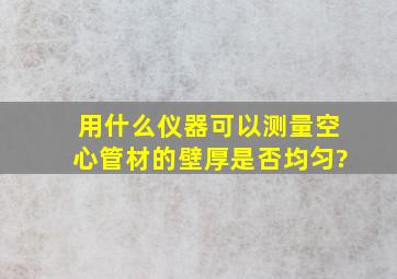 用什么仪器可以测量空心管材的壁厚是否均匀?