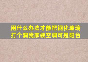 用什么办法才能把钢化玻璃打个洞我家装空调可是阳台