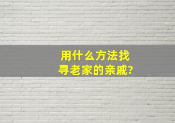 用什么方法找寻老家的亲戚?