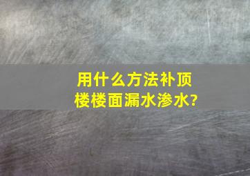 用什么方法补顶楼楼面漏水渗水?