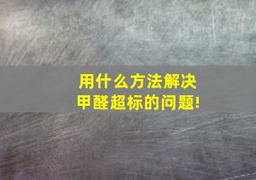 用什么方法解决甲醛超标的问题!