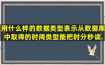 用什么样的数据类型表示从数据库中取得的时间类型,能把时分秒读...