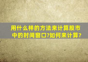 用什么样的方法来计算股市中的时间窗口?如何来计算?