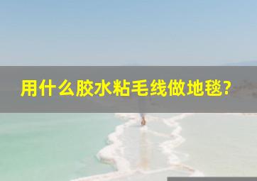 用什么胶水粘毛线做地毯?