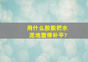 用什么胶能把水泥地面修补平?