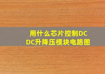 用什么芯片控制DCDC升降压模块电路图