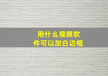 用什么视频软件可以加白边框